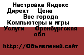 Настройка Яндекс Директ. › Цена ­ 5 000 - Все города Компьютеры и игры » Услуги   . Оренбургская обл.